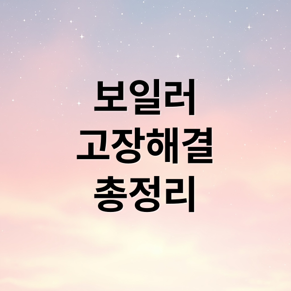 보일러 고장 A to Z: 자가 점검, 수리, 교체, 비용, 업체 선정 완벽 가이드