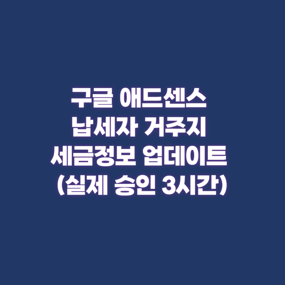 구글 애드센스 납세자 거주지 세금정보 업데이트 완벽 해결법(실제 승인 3시간)
