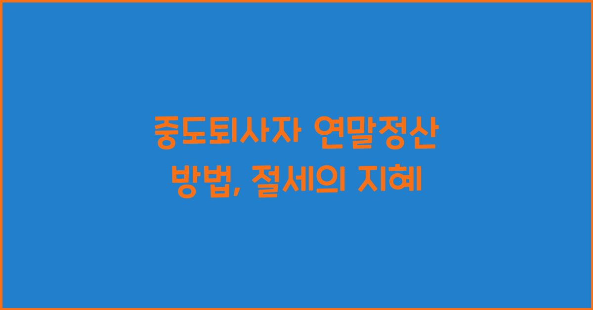 중도퇴사자 연말정산 방법