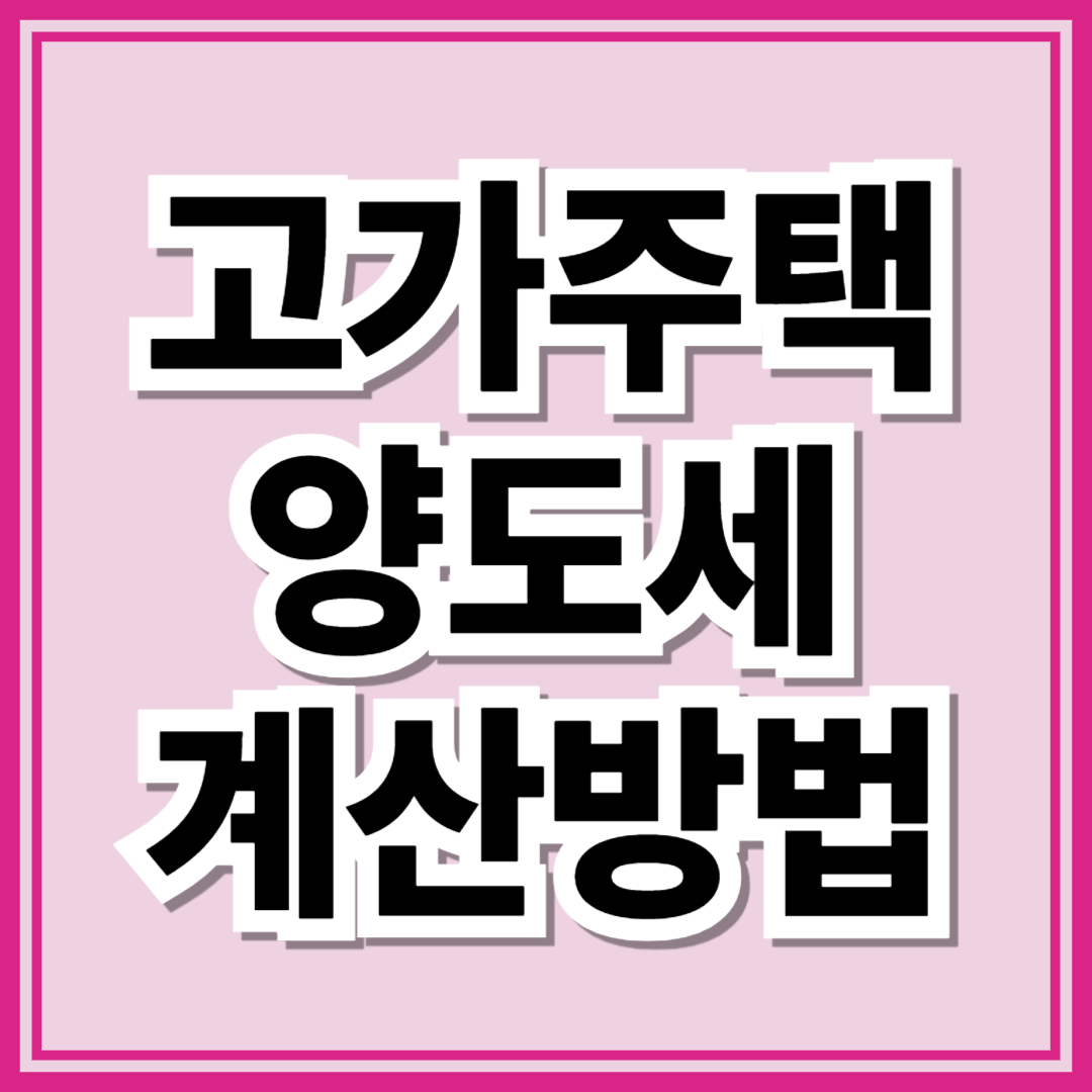 2025 고가주택 양도세 계산 방법