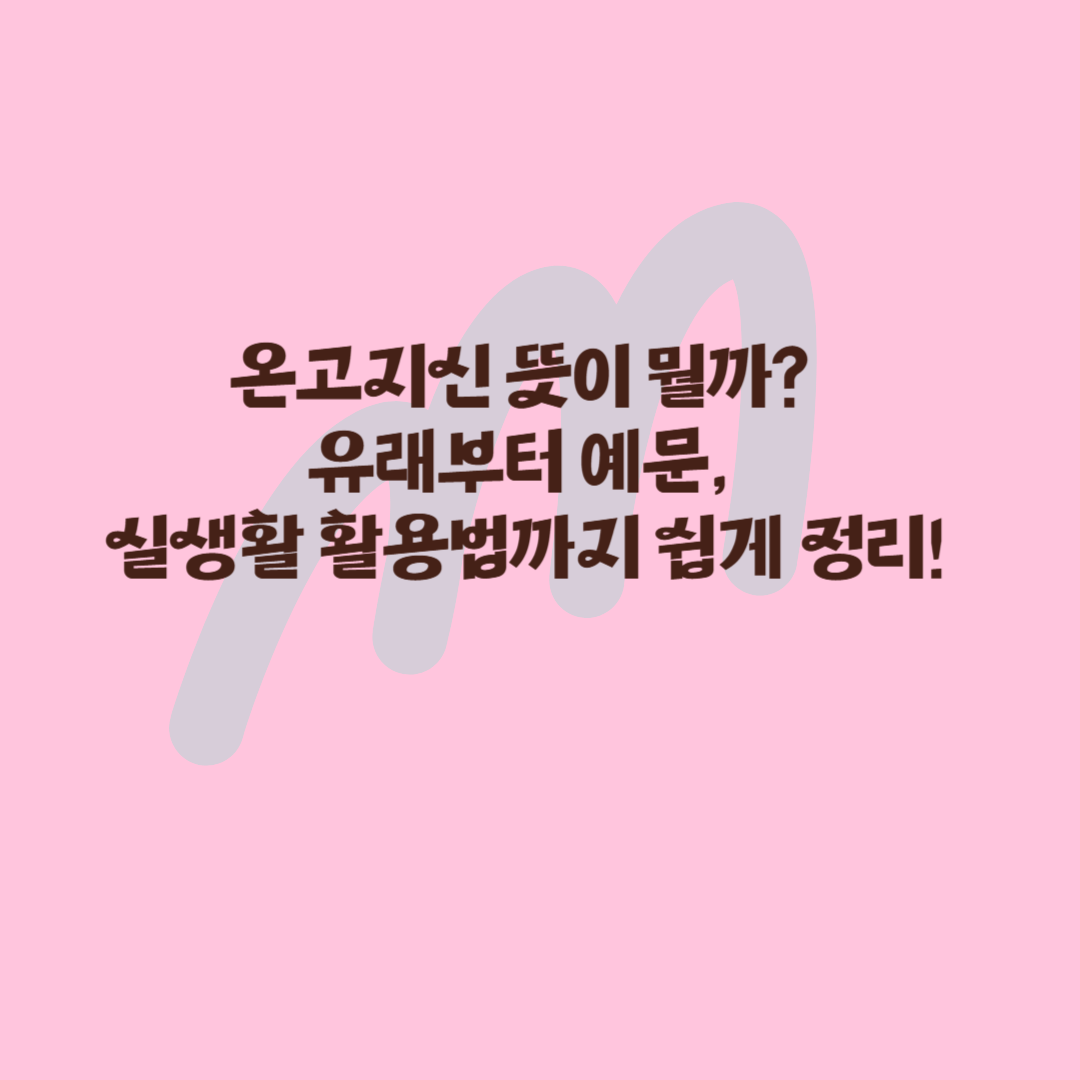 온고지신 뜻이 뭘까? 유래부터 예문, 실생활 활용법까지 쉽게 정리!