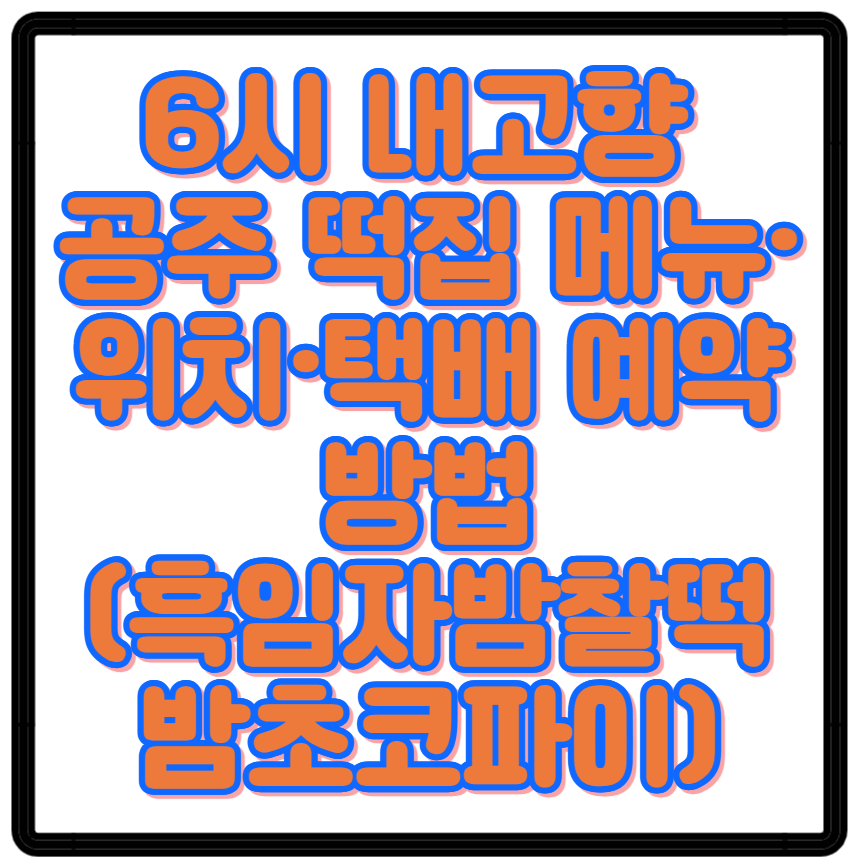 6시 내고향 공주 떡집 메뉴·위치·택배 예약 방법 흑임자밤찰떡 밤초코파이 디저트 맛집