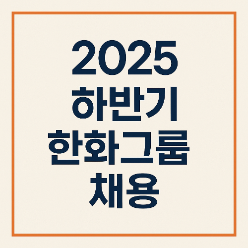2025 하반기 한화그룹 채용 일정·모집 직무·우대 전공