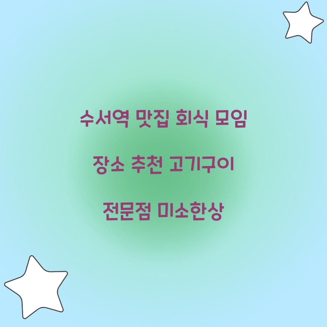 수서역 맛집 회식 모임 장소