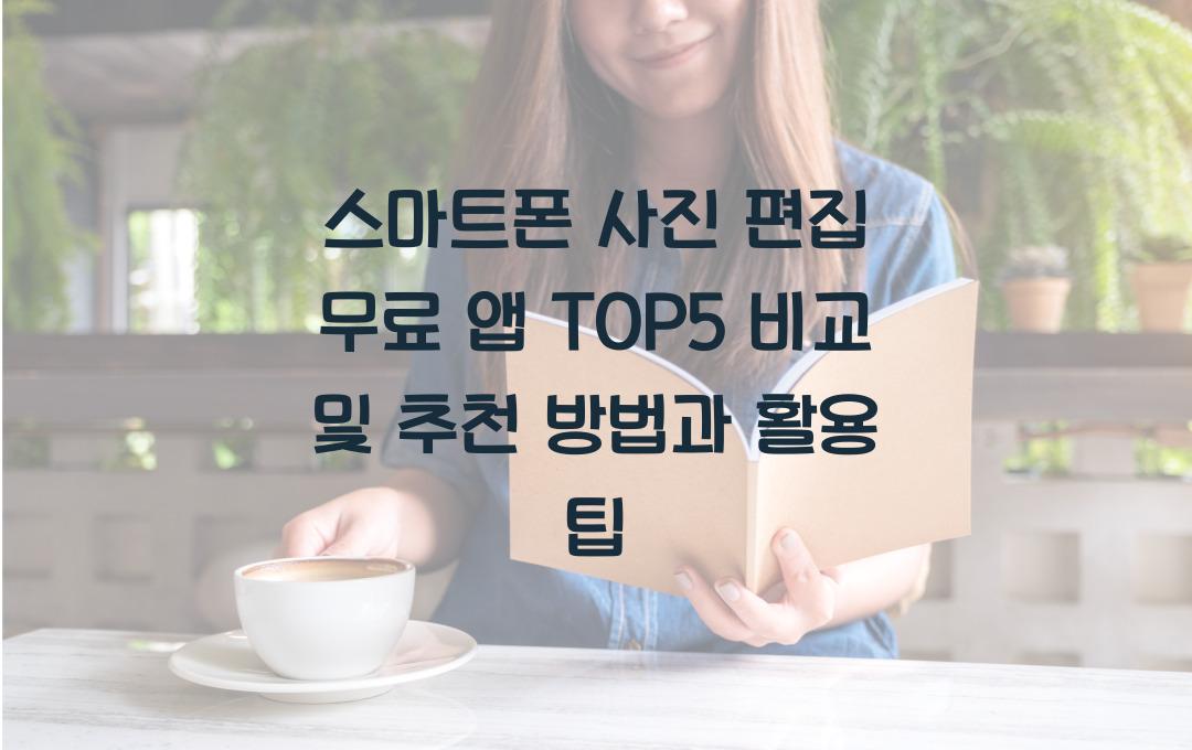 스마트폰 사진 편집 무료 앱 TOP5 비교 및 추천