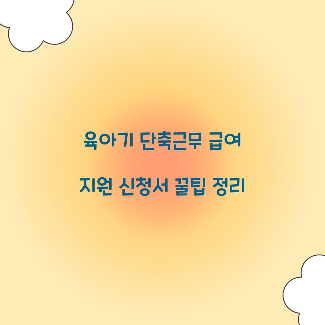 육아기 단축근무 급여 지원 신청서 꿀팁 정리