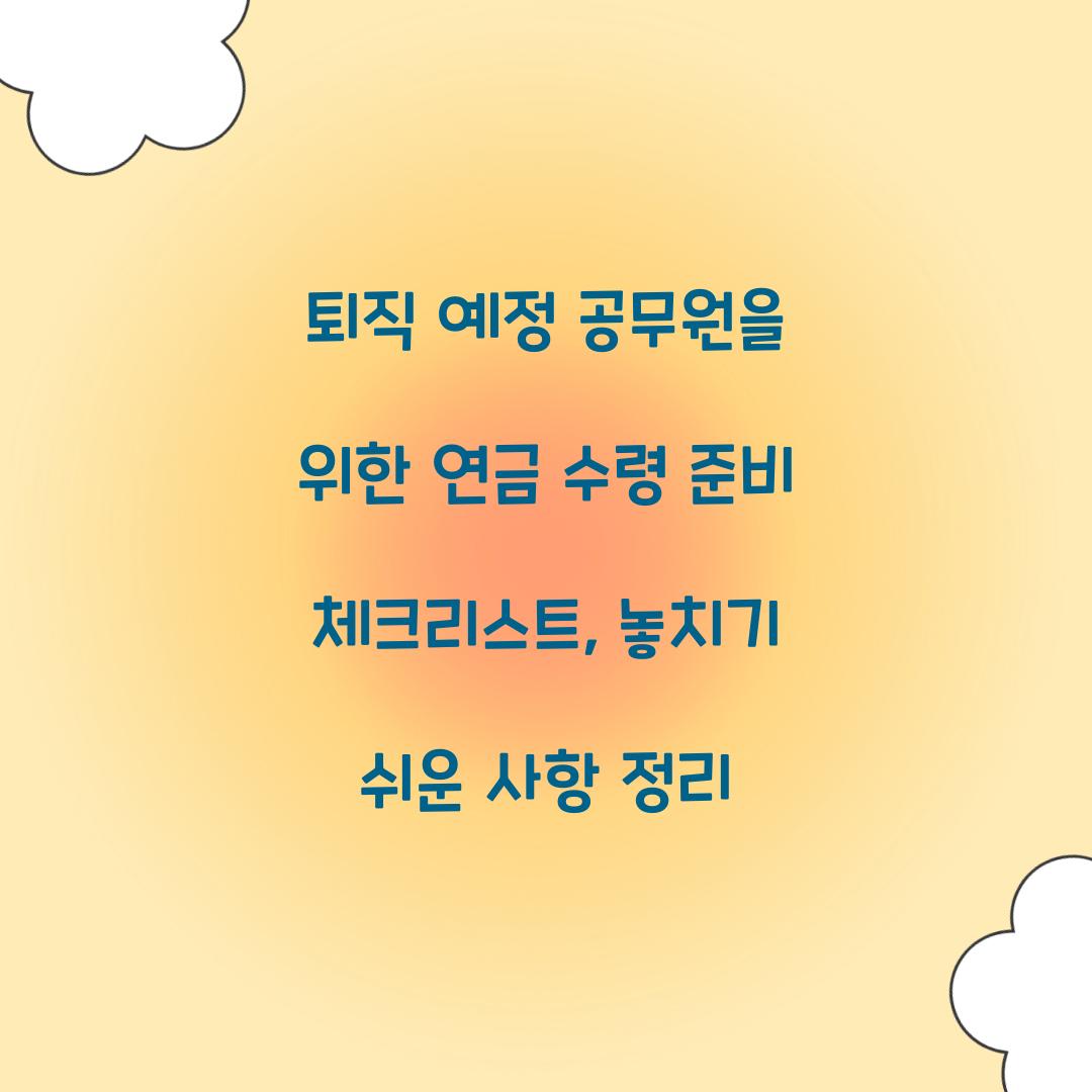 퇴직 예정 공무원을 위한 연금 수령 준비 체크리스트