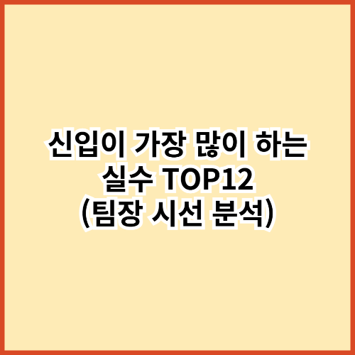 신입이 가장 많이 하는 실수 TOP12 (팀장 시선 분석)