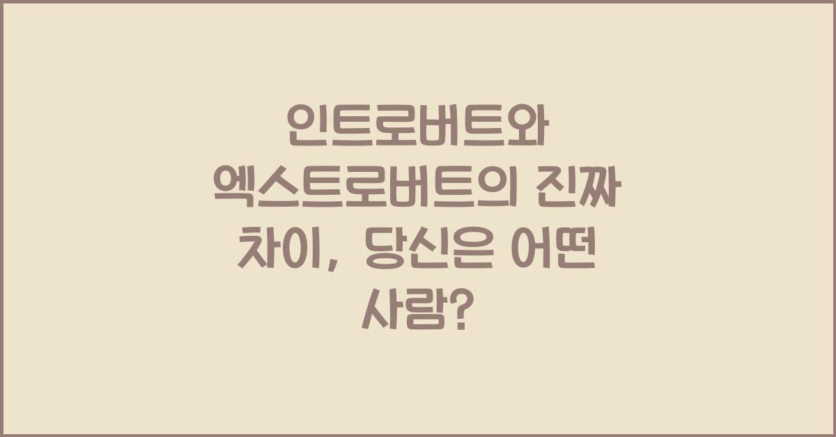 인트로버트와 엑스트로버트의 진짜 차이