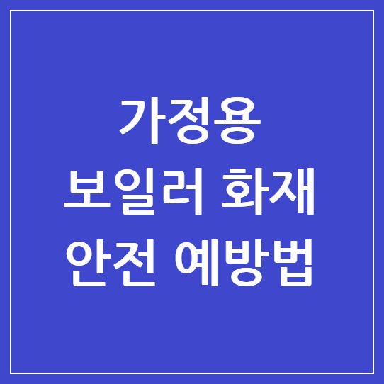 가정용 보일러 화재 안전 예방법: 2025년 겨울철 필수 점검 가이드
