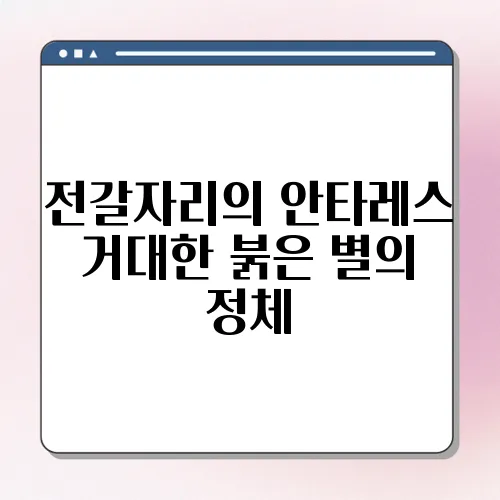 전갈자리의 안타레스 거대한 붉은 별의 정체