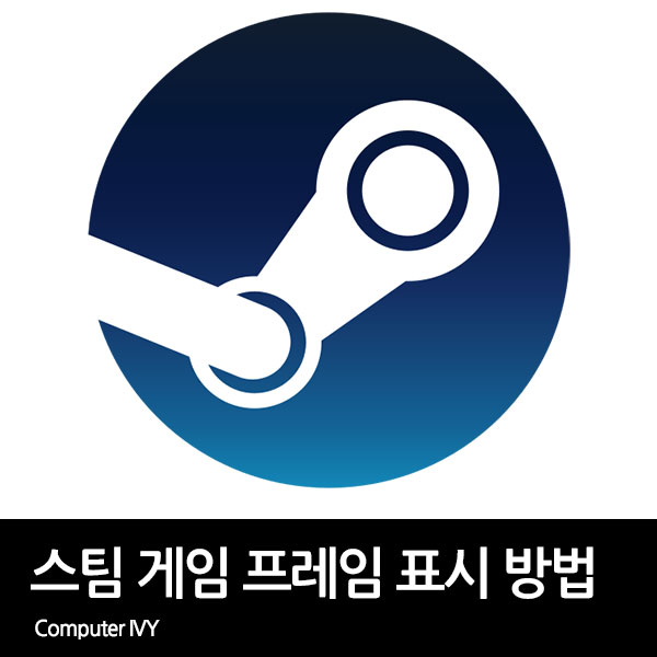 스팀 게임 프레임(FPS) 표시 방법
