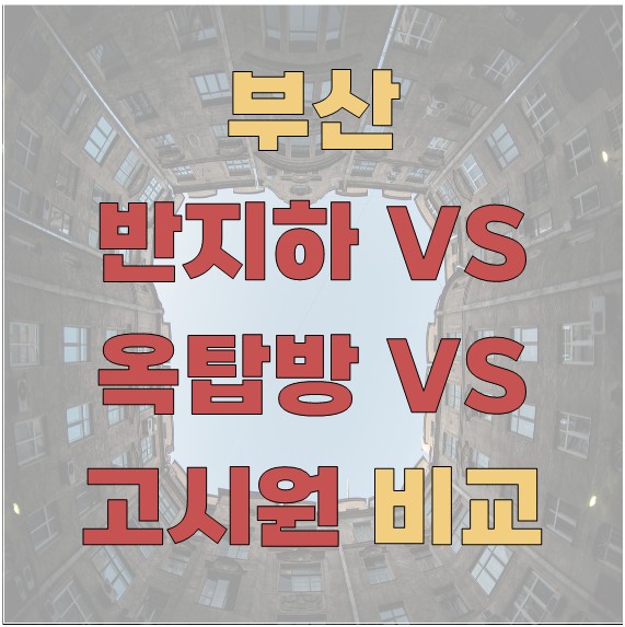 부산 반지하 vs 옥탑방 vs 고시원 비교 - 어떤 선택이 합리적일까?