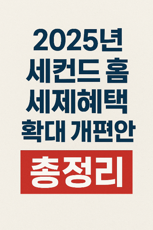 2025년 세컨드 홈 세제혜택 확대 개편안 총정리