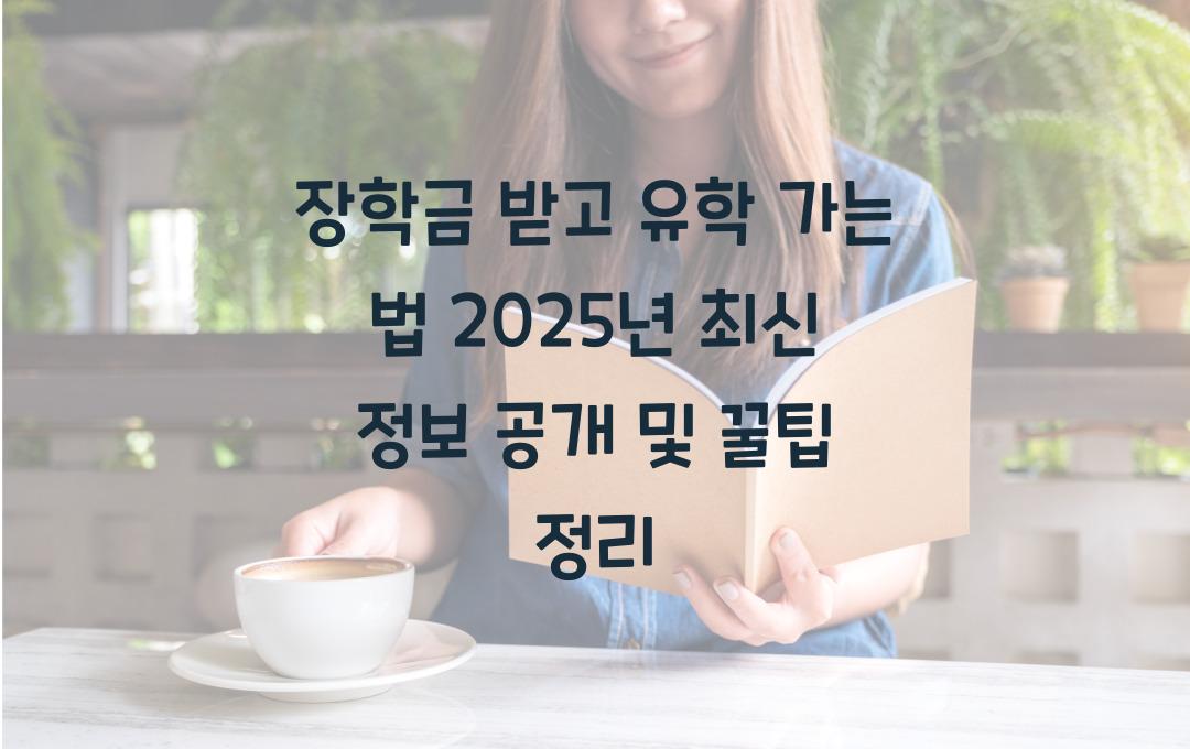 장학금 받고 유학 가는 법! 2025년 최신 정보 공개