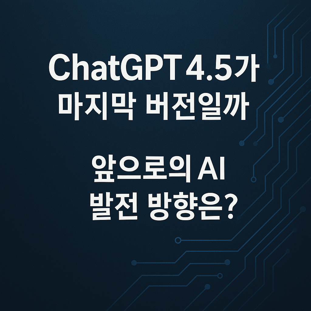 ChatGPT 4.5가 마지막 버젼일까?