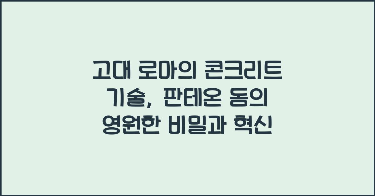 고대 로마의 콘크리트 기술: 판테온 돔 건축의 공학적 혁신과 지속성