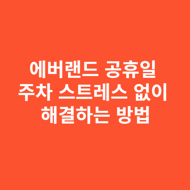 에버랜드 공휴일 주차 스트레스 없이 해결하는 방법