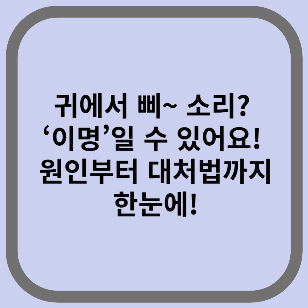 귀에서 삐~ 소리? ‘이명’일 수 있어요! 원인부터 대처법까지 한눈에!