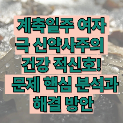 계축일주 여자 극신약사주의 건강 적신호! 건강 문제 핵심 분석과 해결책