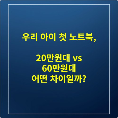우리 아이 첫 노트북, 20만원대 vs 60만원대 어떤 차이일까