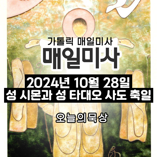 2024년 10월 28일 매일미사 성 시몬과 성 유다(타대오) 사도 축일 오늘의 묵상