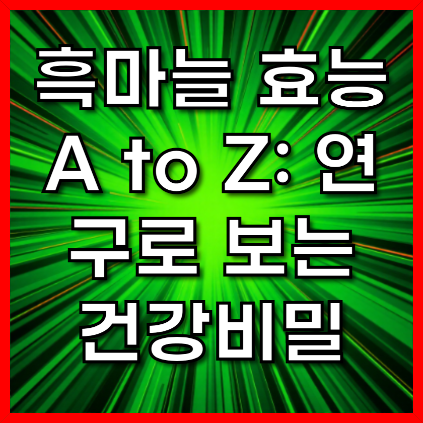 흑마늘 효능 A to Z: 연구로 보는 건강비밀