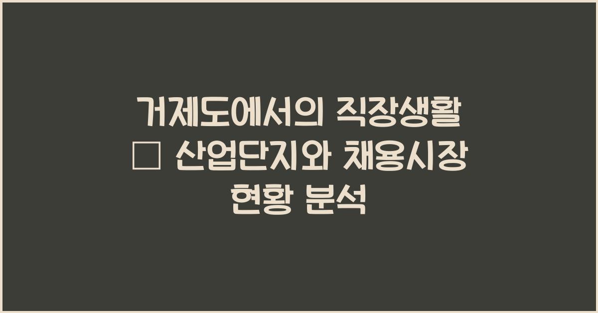 거제도에서의 직장생활 – 산업단지와 채용시장 소개