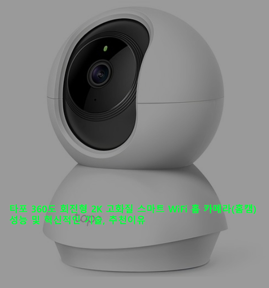타포 360도 회전형 2K 고화질 스마트 WiFi 홈 카메라(홈캠) 성능 및 혁신적인 기술, 추천이유