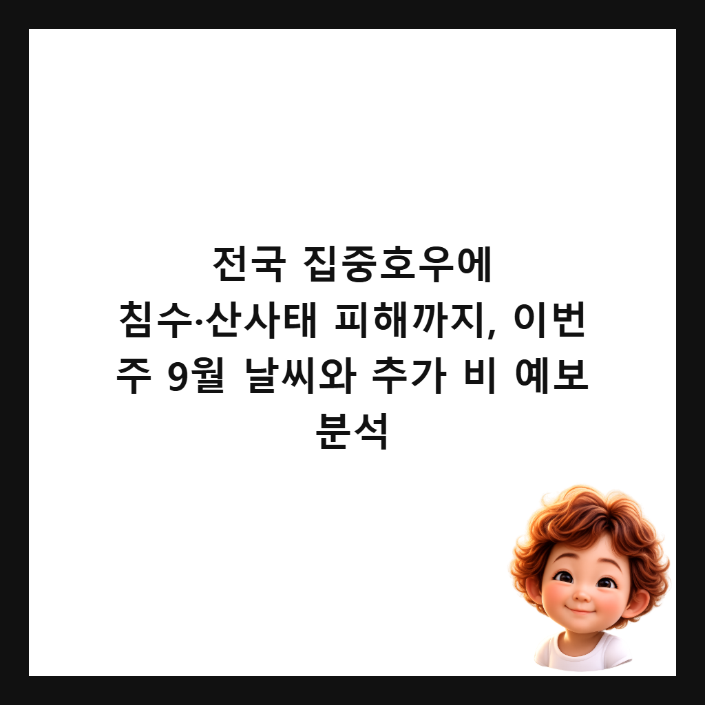 전국 집중호우에 침수&middot;산사태 피해까지, 이번 주 9월 날씨와 추가 비 예보 분석 썸네일