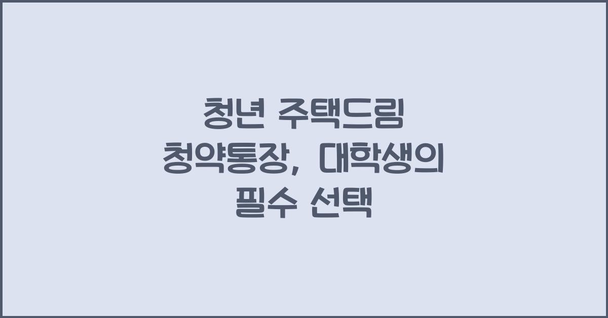 청년 주택드림 청약통장 대학생