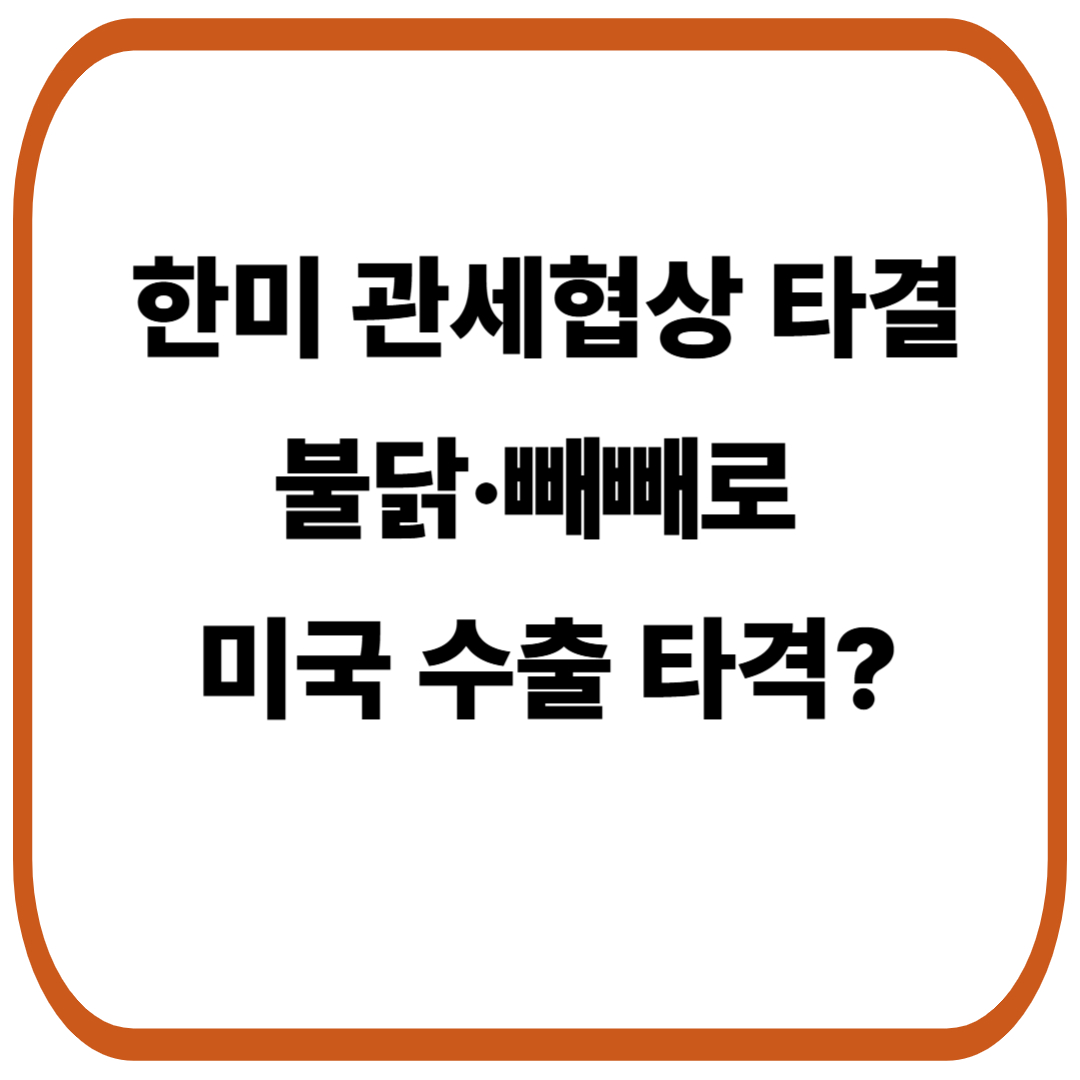 한미 관세협상 타결 : 불닭&middot;빼빼로 가격 인상 현실화될 수 있음