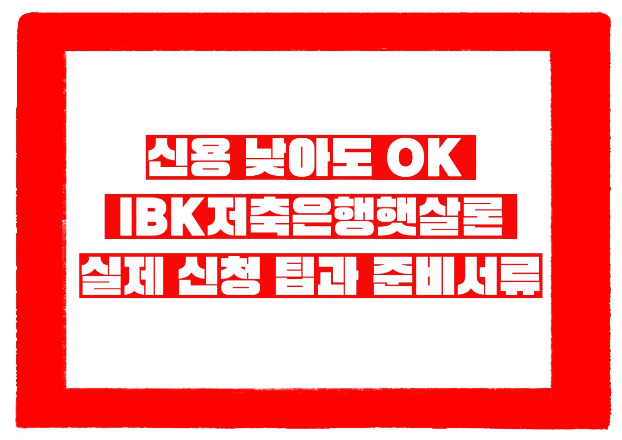신용 낮아도 OK &mdash; IBK저축은행햇살론 실제 신청 팁과 준비서류