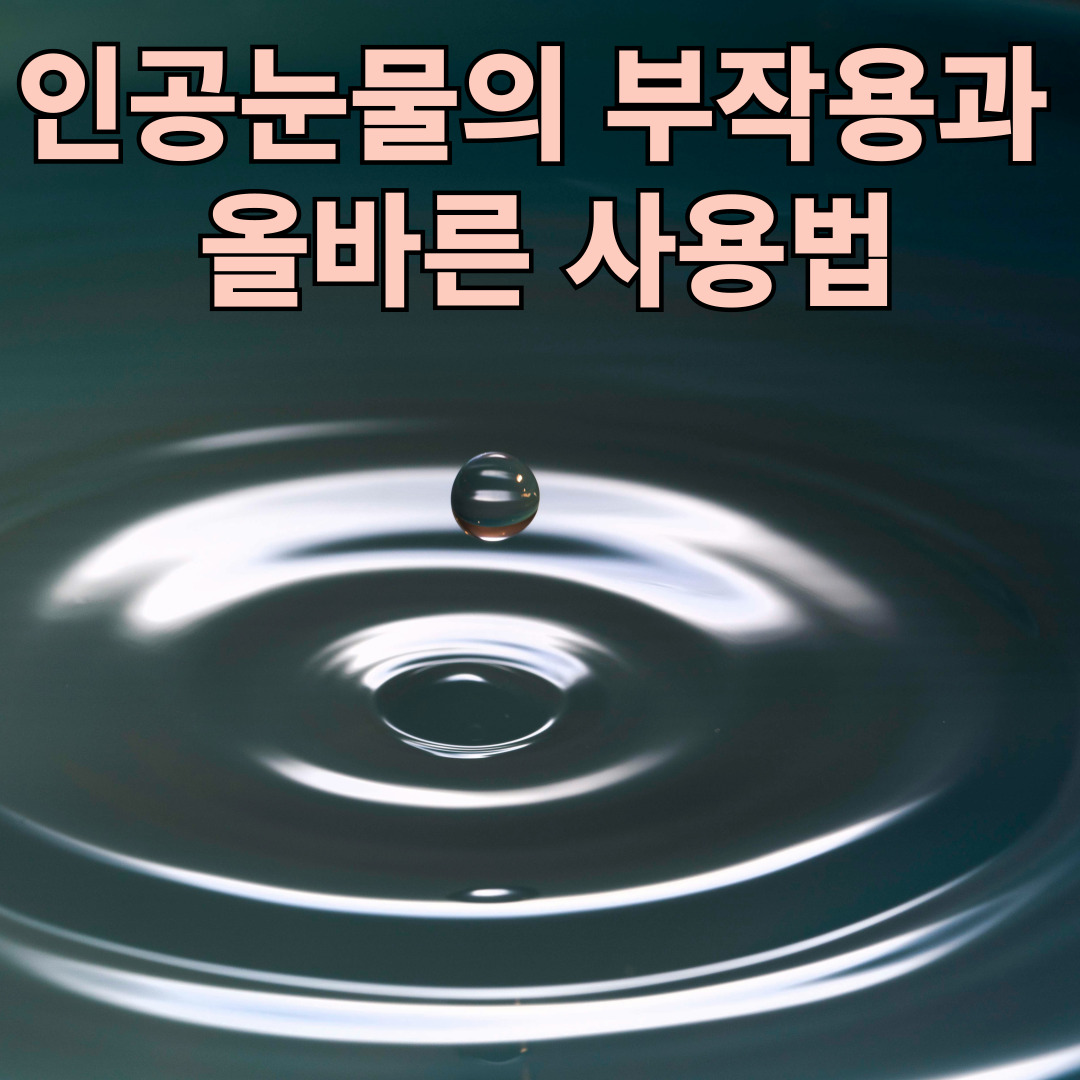 인공눈물의 부작용과 올바른 사용법