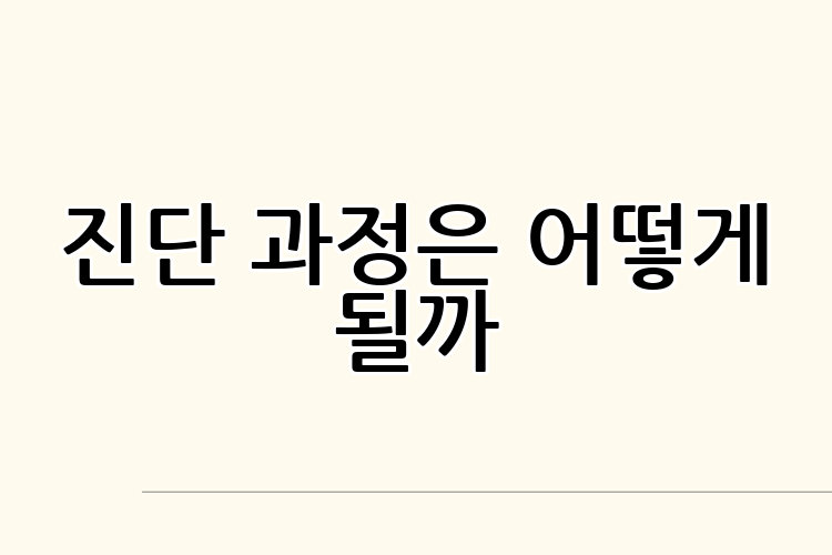 진단 과정은 어떻게 될까