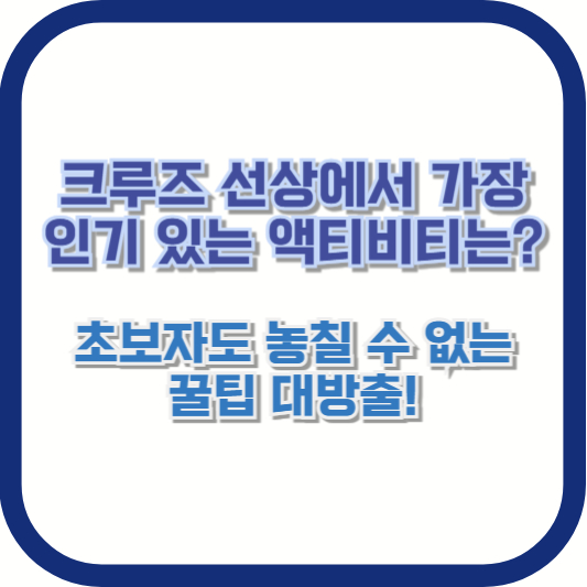 크루즈 선상에서 가장 인기 있는 액티비티는? 초보자도 놓칠 수 없는 꿀팁 대방출!