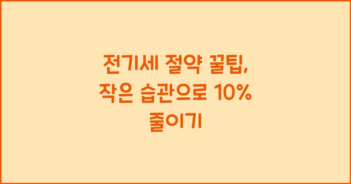 전기세 절약 꿀팁, 작은 습관으로 월 10% 절약하는 법