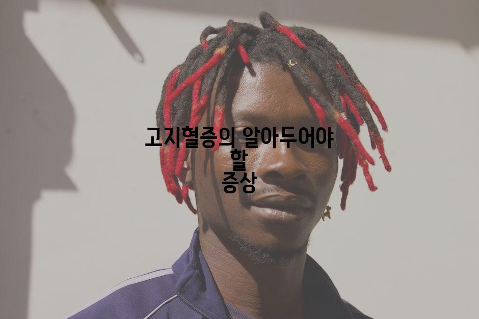 고지혈증의 알아두어야 할 증상