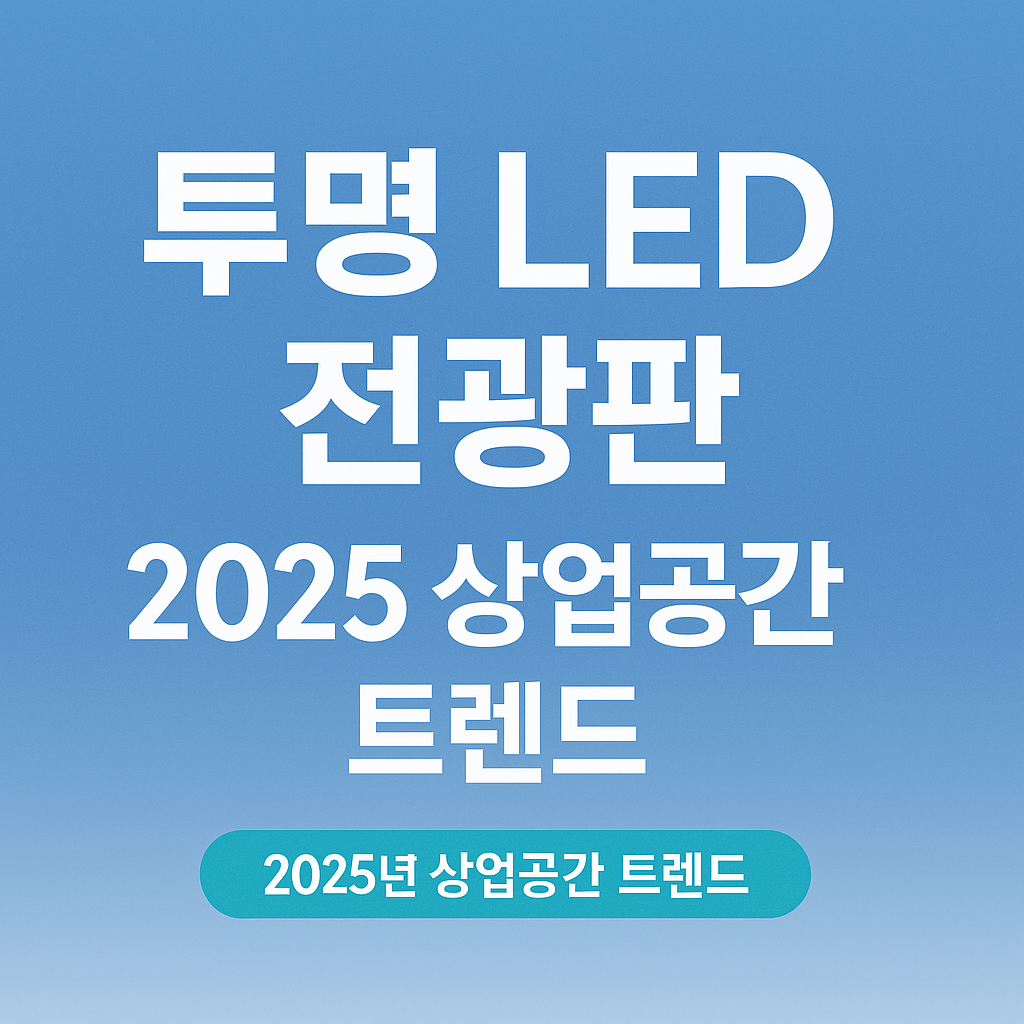 투명 LED 전광판, 2025 상업공간 트렌드