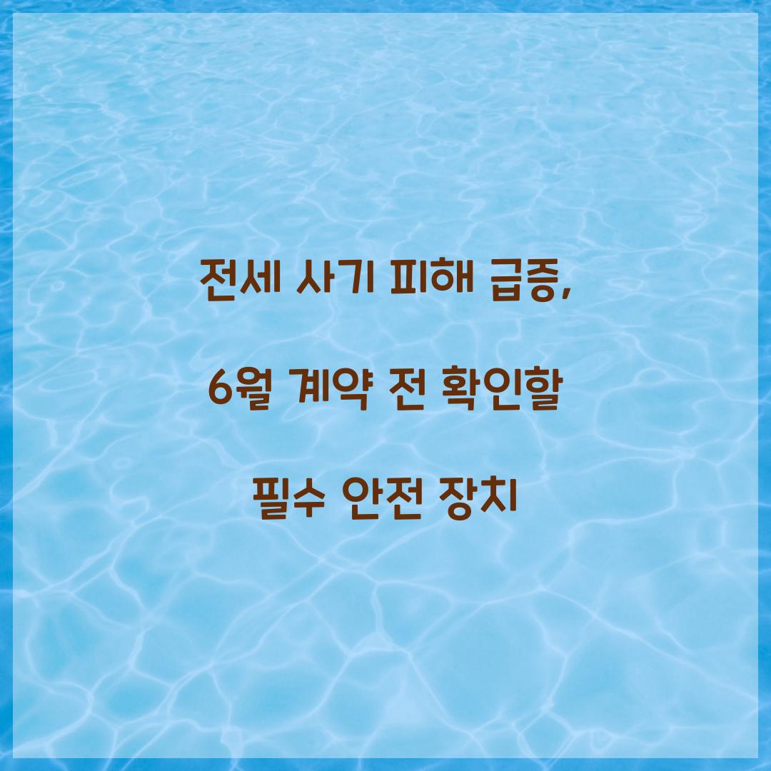 전세 사기 피해 급증: 6월 계약 시 반드시 확인할 안전 장치