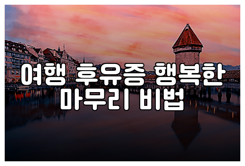 여행 후유증 행복한 마무리 비법