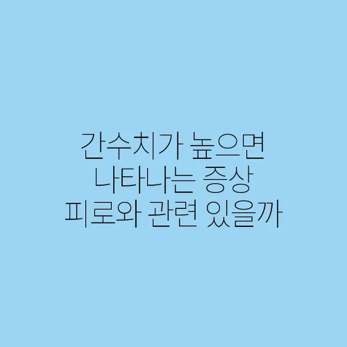 간수치가 높으면 나타나는 증상 피로와 관련 있을까