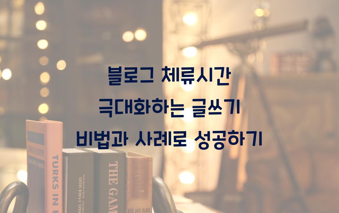 블로그 체류시간 극대화하는 글쓰기 비법과 사례