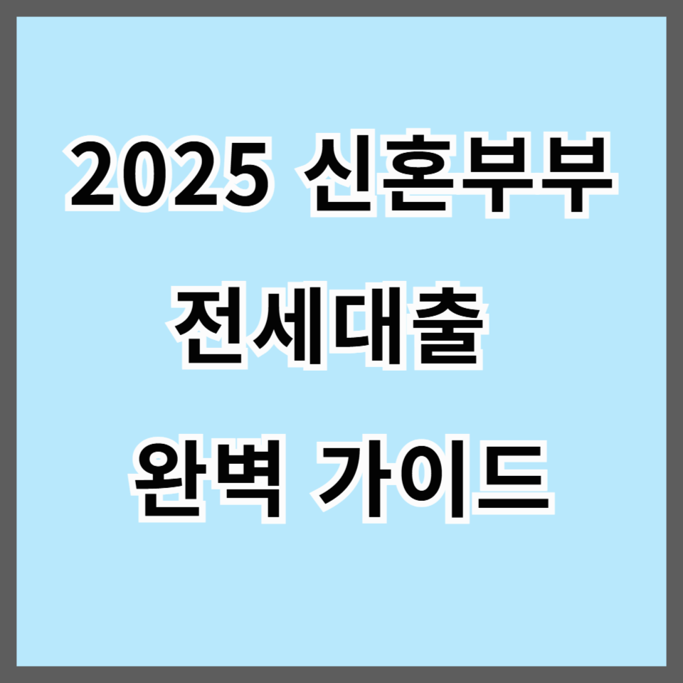 2025 신혼부부 전세대출 완벽 가이드｜우대금리부터 정부 지원까지 꼼꼼하게 비교하세요!