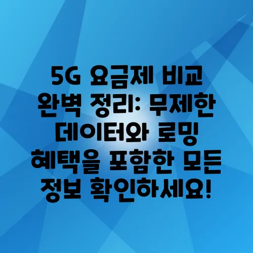 5G 요금제 비교 완벽 정리: 무제한 데이터와 로밍 혜택을 포함한 모든 정보 확인하세요!
