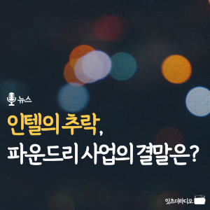 인텔의 추락, 파운드리 사업의 결말은?