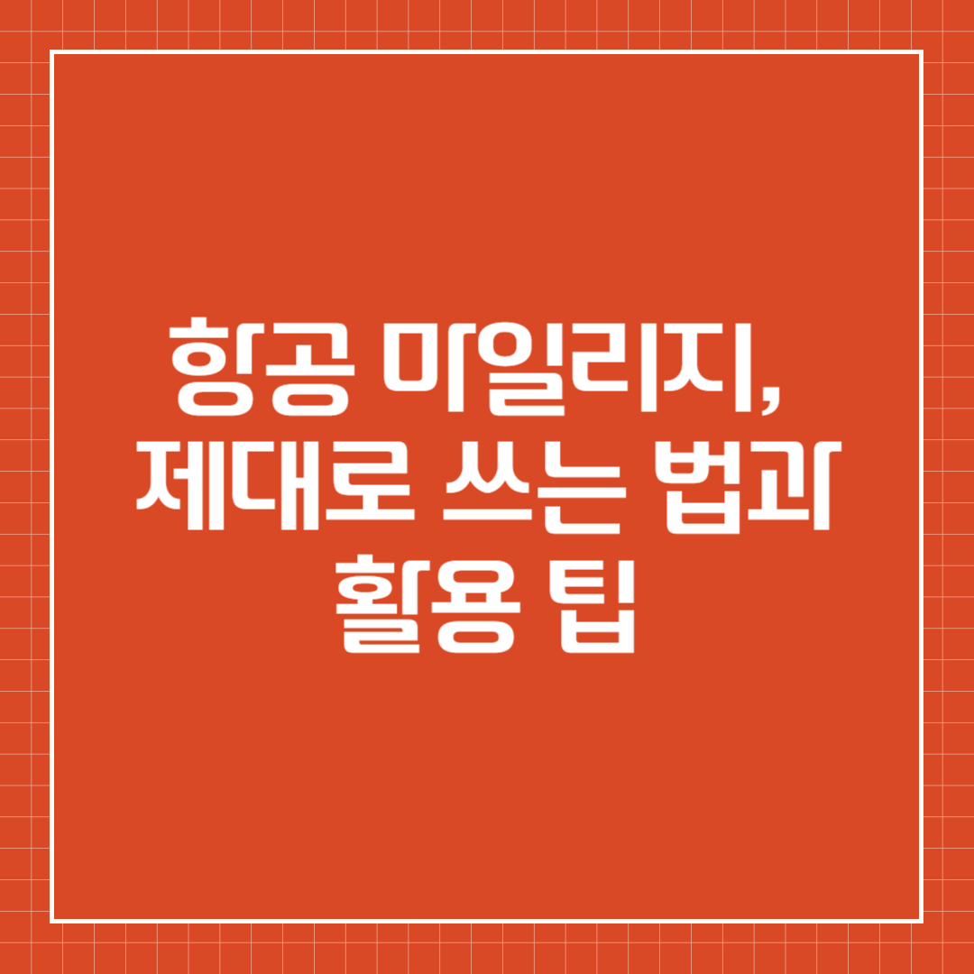 항공 마일리지, 제대로 쓰는 법과 활용 팁