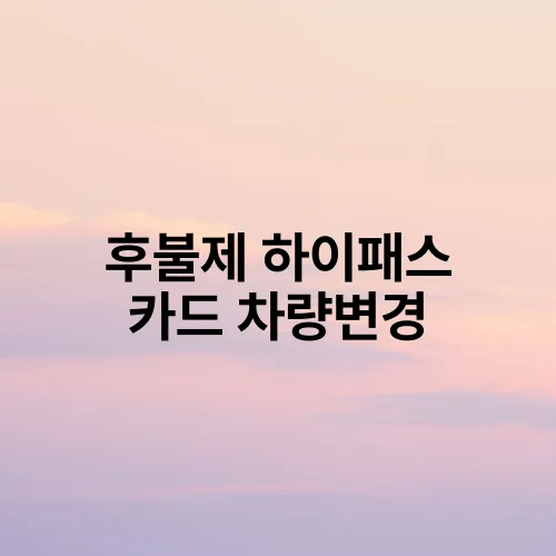 후불제 하이패스 카드 차량변경