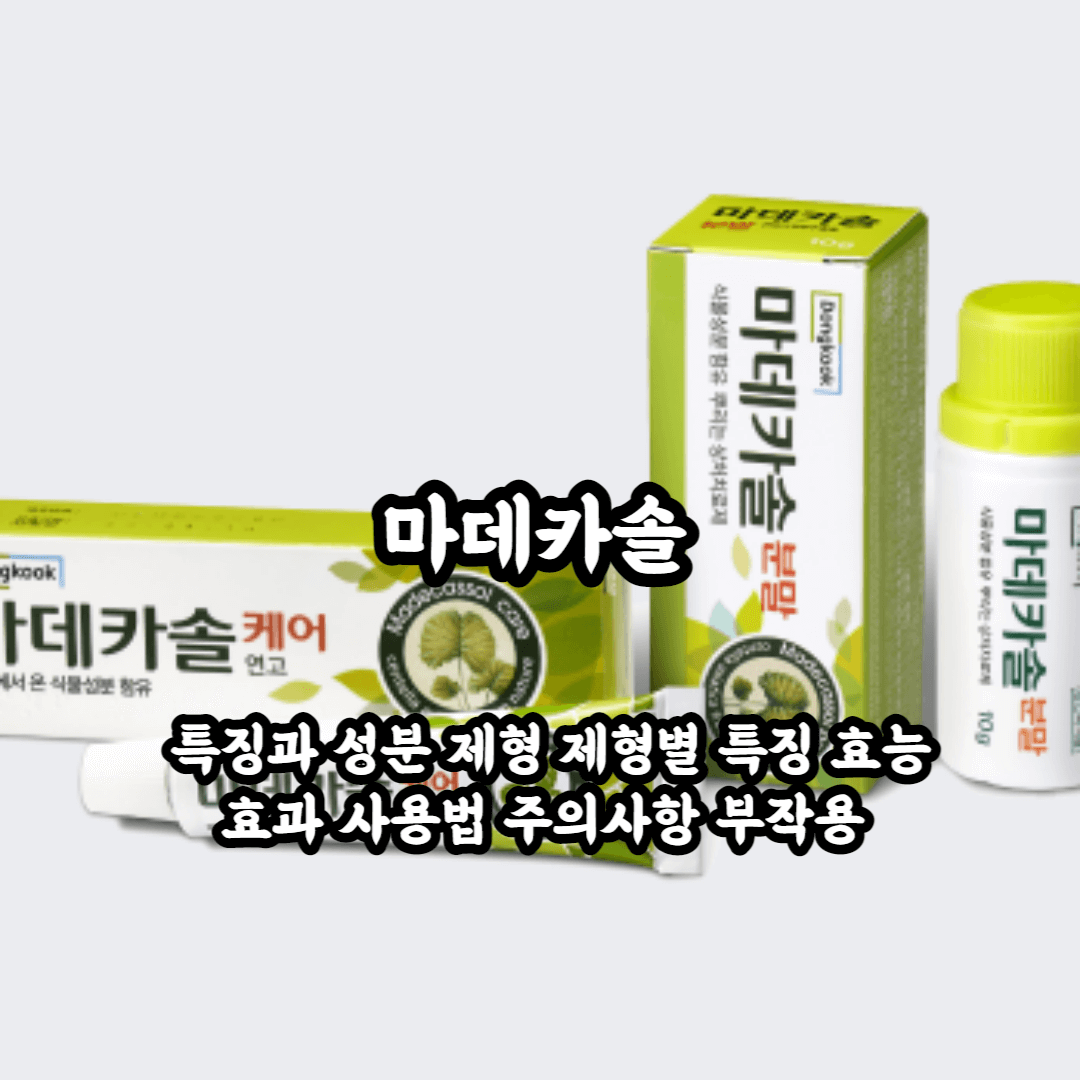마데카솔 특징과 성분 및 제형, 제형별 특징 효능 효과 사용법 주의사항 부작용 총정리