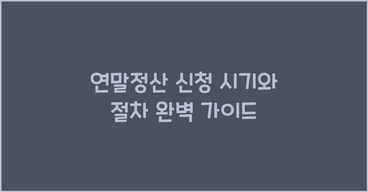 연말정산 신청 시기와 절차